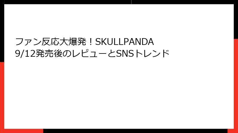 ファン反応大爆発!SKULLPANDA 9/12発売後のレビューとSNSトレンド