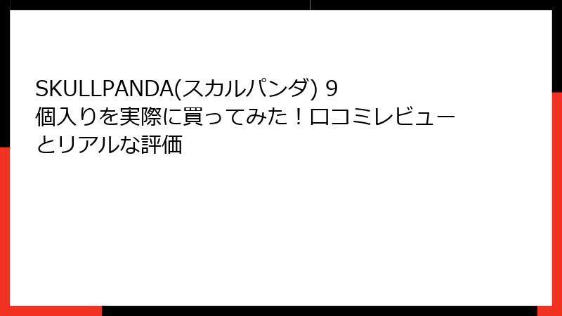 SKULLPANDA(スカルパンダ) 9個入りを実際に買ってみた！口コミレビューとリアルな評価