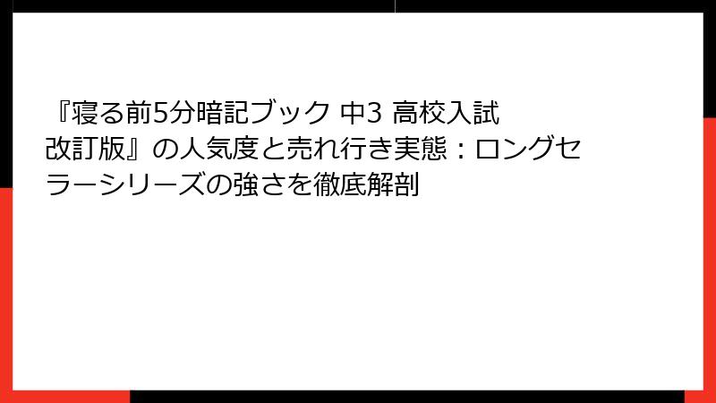 『寝る前5分暗記ブック 中3 高校入試 改訂版』の人気度と売れ行き実態：ロングセラーシリーズの強さを徹底解剖