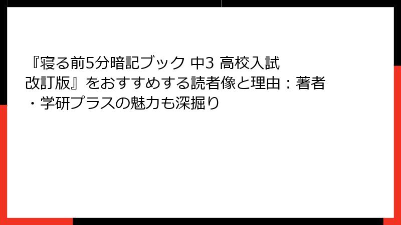『寝る前5分暗記ブック 中3 高校入試 改訂版』をおすすめする読者像と理由：著者・学研プラスの魅力も深掘り