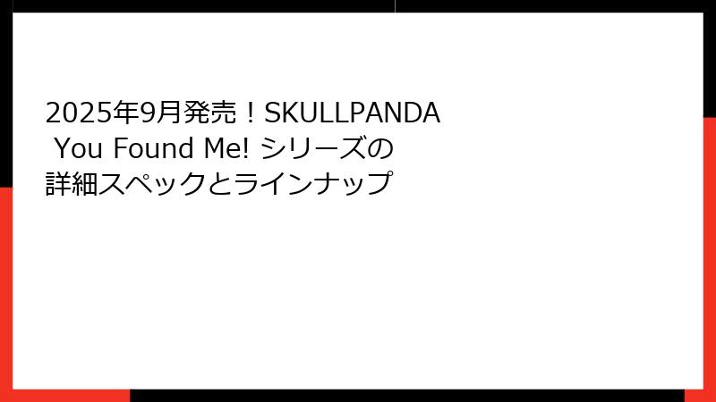 2025年9月発売！SKULLPANDA You Found Me! シリーズの詳細スペックとラインナップ