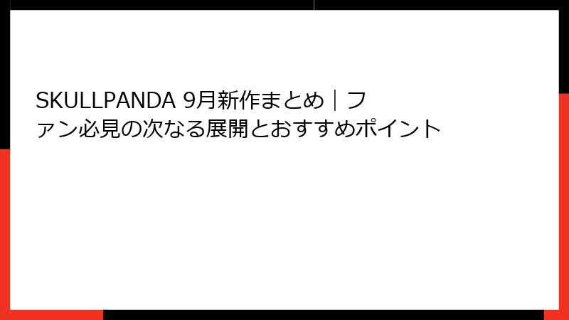 SKULLPANDA 9月新作まとめ｜ファン必見の次なる展開とおすすめポイント