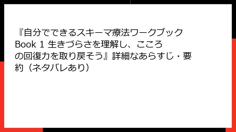 『自分でできるスキーマ療法ワークブック Book 1 生きづらさを理解し、こころの回復力を取り戻そう』詳細なあらすじ・要約（ネタバレあり）