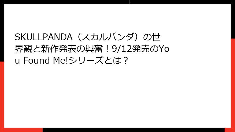SKULLPANDA（スカルパンダ）の世界観と新作発表の興奮！9/12発売のYou Found Me!シリーズとは？