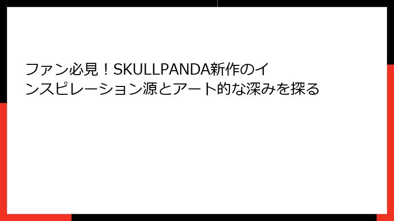 ファン必見！SKULLPANDA新作のインスピレーション源とアート的な深みを探る