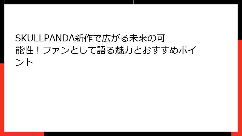 SKULLPANDA新作で広がる未来の可能性！ファンとして語る魅力とおすすめポイント