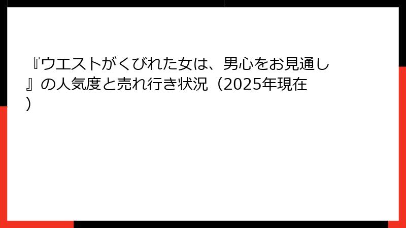 『ウエストがくびれた女は、男心をお見通し』の人気度と売れ行き状況（2025年現在）