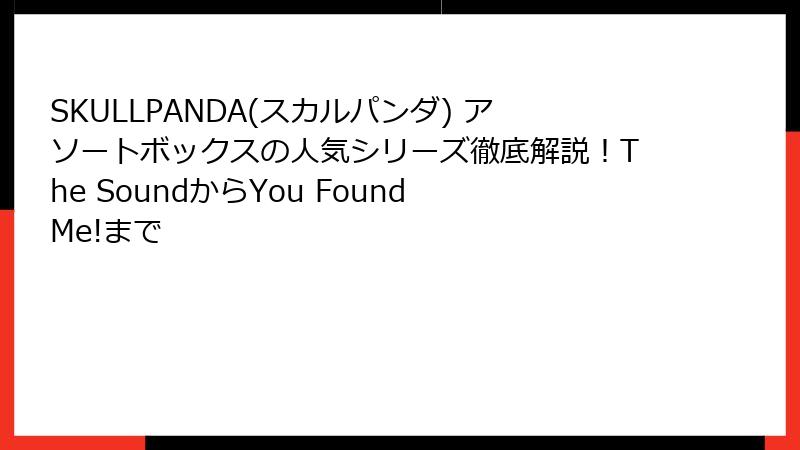 SKULLPANDA(スカルパンダ) アソートボックスの人気シリーズ徹底解説!The SoundからYou Found Me!まで