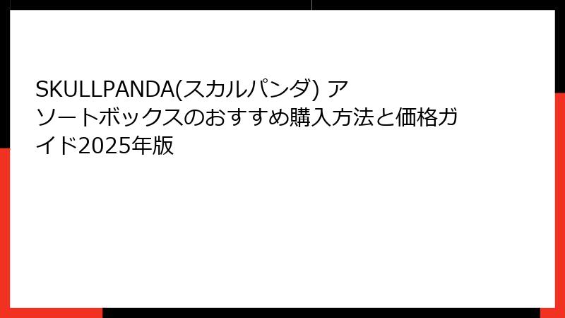 SKULLPANDA(スカルパンダ) アソートボックスのおすすめ購入方法と価格ガイド2025年版
