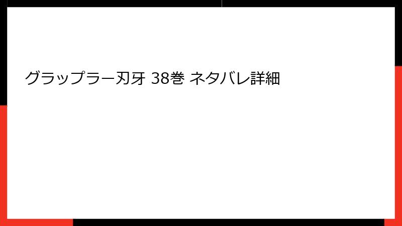 グラップラー刃牙 38巻 ネタバレ詳細
