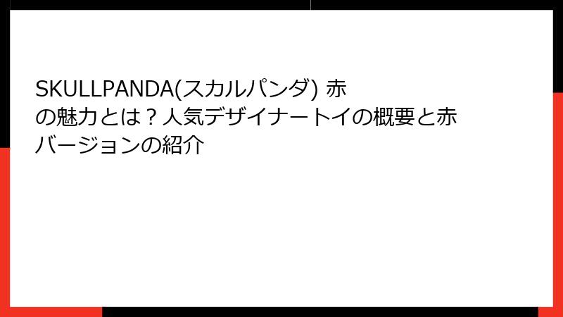 SKULLPANDA(スカルパンダ) 赤の魅力とは？人気デザイナートイの概要と赤バージョンの紹介