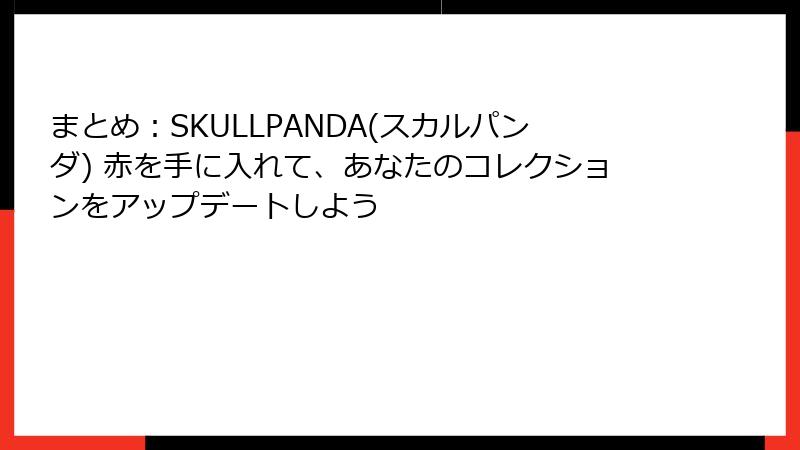 まとめ：SKULLPANDA(スカルパンダ) 赤を手に入れて、あなたのコレクションをアップデートしよう