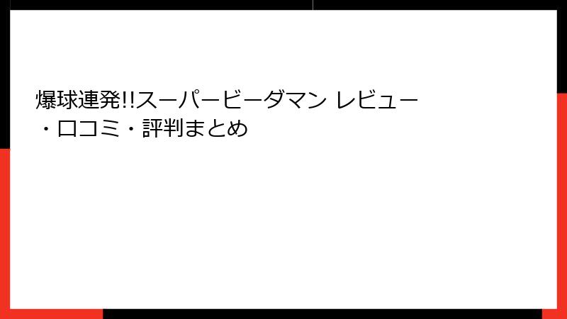 爆球連発!!スーパービーダマン レビュー・口コミ・評判まとめ