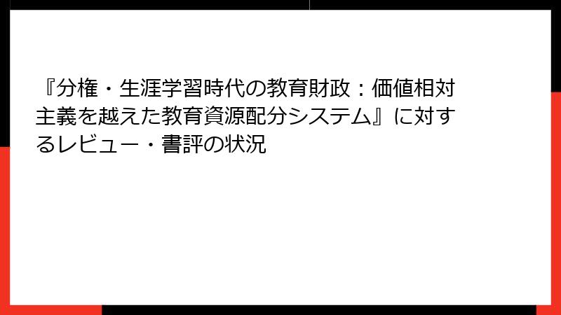 『分権・生涯学習時代の教育財政：価値相対主義を越えた教育資源配分システム』に対するレビュー・書評の状況