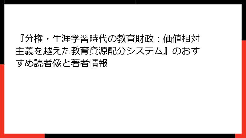 『分権・生涯学習時代の教育財政：価値相対主義を越えた教育資源配分システム』のおすすめ読者像と著者情報