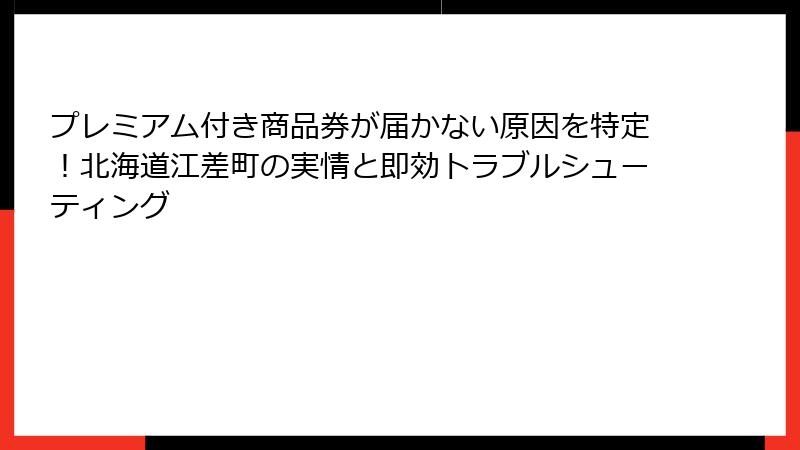 プレミアム付き商品券が届かない原因を特定！北海道江差町の実情と即効トラブルシューティング