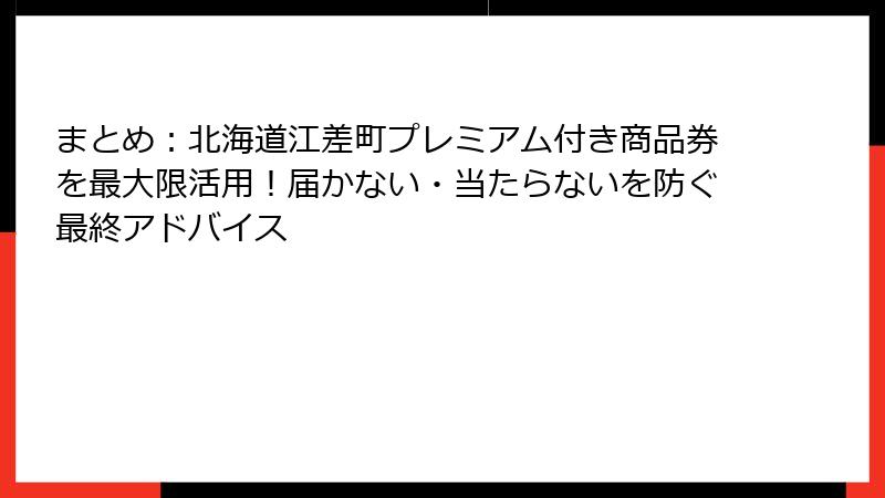 まとめ：北海道江差町プレミアム付き商品券を最大限活用！届かない・当たらないを防ぐ最終アドバイス