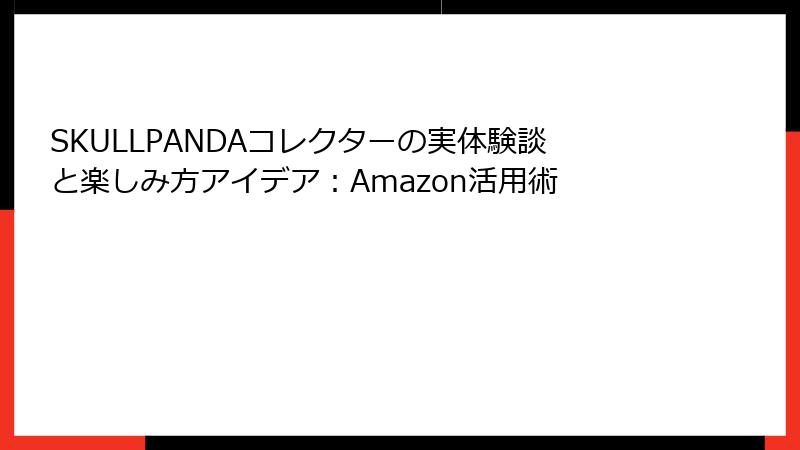 SKULLPANDAコレクターの実体験談と楽しみ方アイデア:Amazon活用術