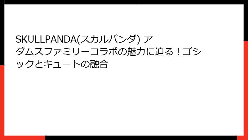 SKULLPANDA(スカルパンダ) アダムスファミリーコラボの魅力に迫る！ゴシックとキュートの融合