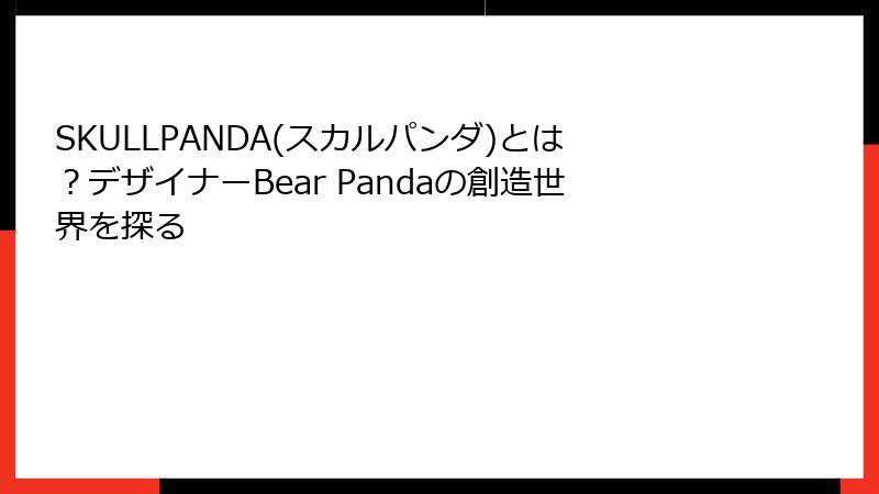 SKULLPANDA(スカルパンダ)とは？デザイナーBear Pandaの創造世界を探る
