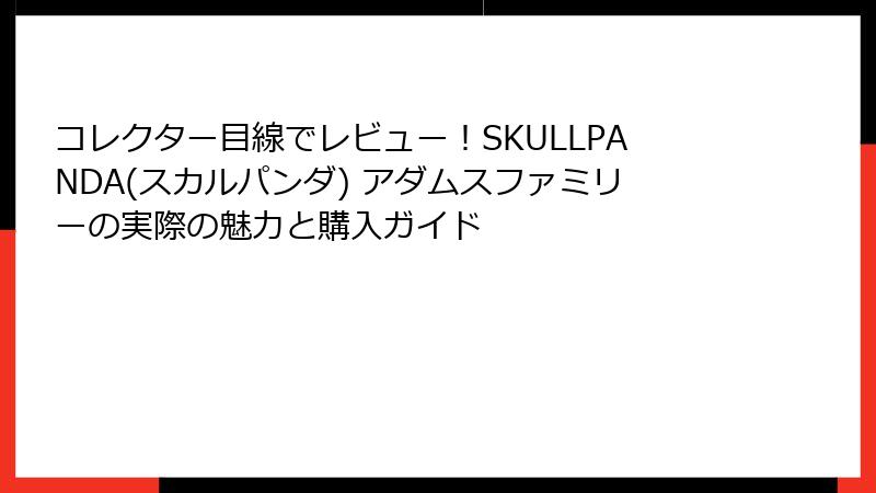 コレクター目線でレビュー！SKULLPANDA(スカルパンダ) アダムスファミリーの実際の魅力と購入ガイド