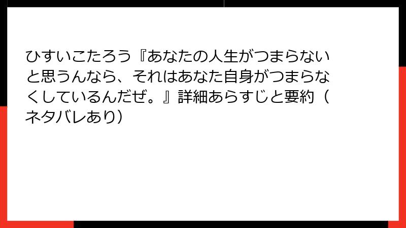 ひすいこたろう『あなたの人生がつまらないと思うんなら、それはあなた自身がつまらなくしているんだぜ。』詳細あらすじと要約（ネタバレあり）