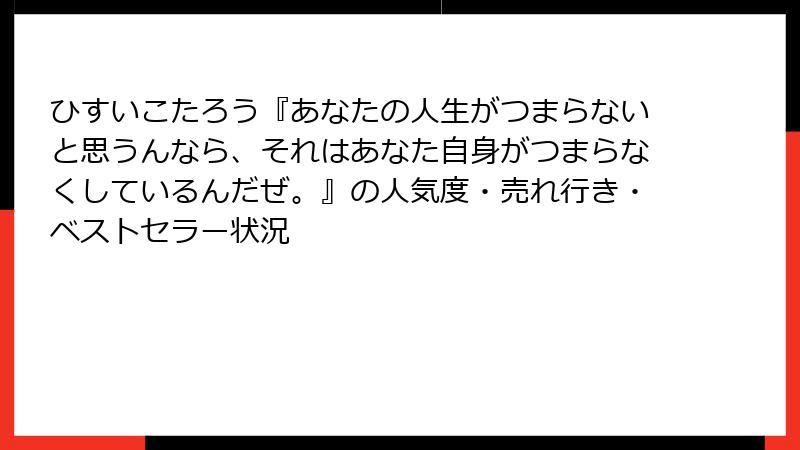 ひすいこたろう『あなたの人生がつまらないと思うんなら、それはあなた自身がつまらなくしているんだぜ。』の人気度・売れ行き・ベストセラー状況