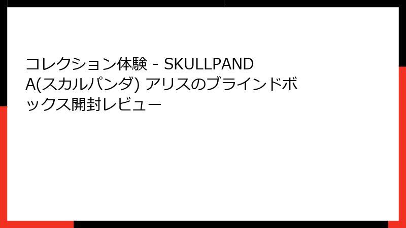 コレクション体験 - SKULLPANDA(スカルパンダ) アリスのブラインドボックス開封レビュー