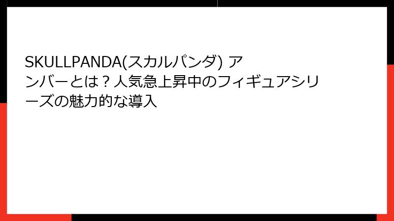 SKULLPANDA(スカルパンダ) アンバーとは?人気急上昇中のフィギュアシリーズの魅力的な導入