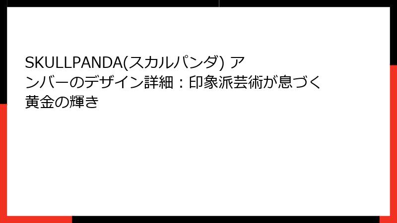 SKULLPANDA(スカルパンダ) アンバーのデザイン詳細:印象派芸術が息づく黄金の輝き