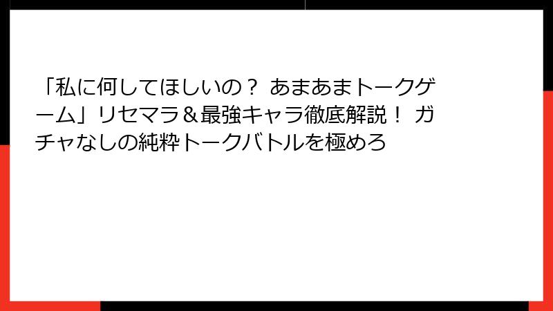 「私に何してほしいの？ あまあまトークゲーム」リセマラ＆最強キャラ徹底解説！ ガチャなしの純粋トークバトルを極めろ