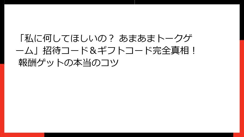 「私に何してほしいの？ あまあまトークゲーム」招待コード＆ギフトコード完全真相！ 報酬ゲットの本当のコツ