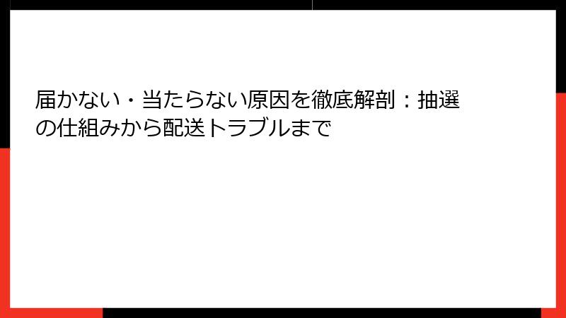 届かない・当たらない原因を徹底解剖：抽選の仕組みから配送トラブルまで