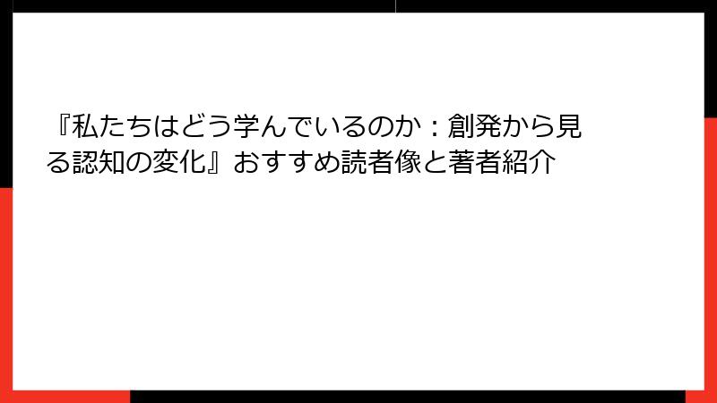 『私たちはどう学んでいるのか：創発から見る認知の変化』おすすめ読者像と著者紹介