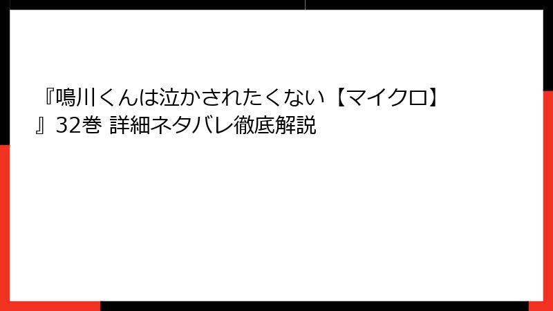 『鳴川くんは泣かされたくない【マイクロ】』32巻 詳細ネタバレ徹底解説