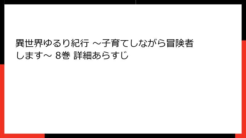 異世界ゆるり紀行 ~子育てしながら冒険者します~ 8巻 詳細あらすじ