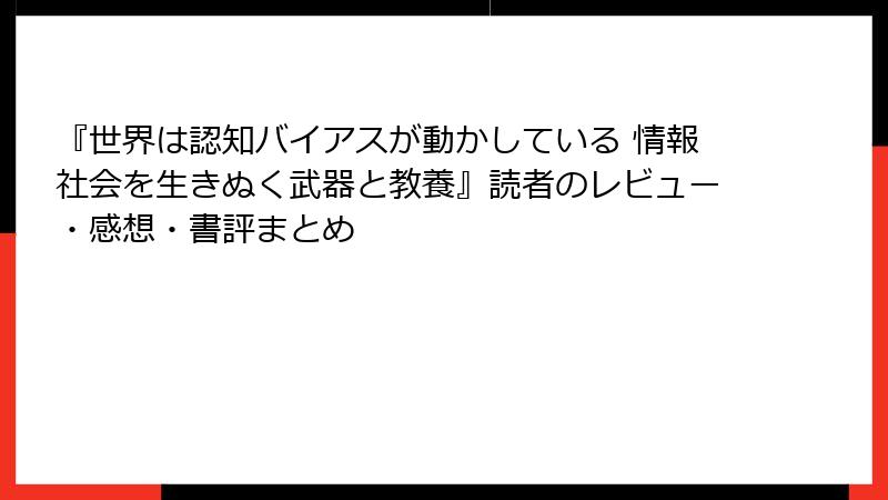 『世界は認知バイアスが動かしている 情報社会を生きぬく武器と教養』読者のレビュー・感想・書評まとめ