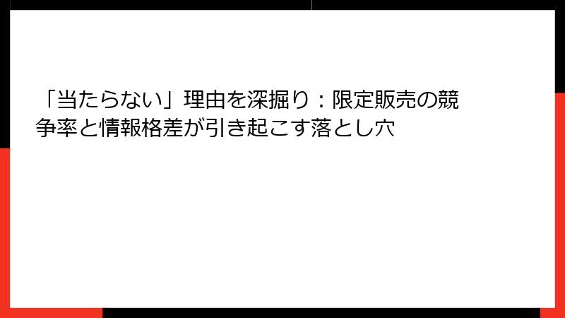 「当たらない」理由を深掘り：限定販売の競争率と情報格差が引き起こす落とし穴