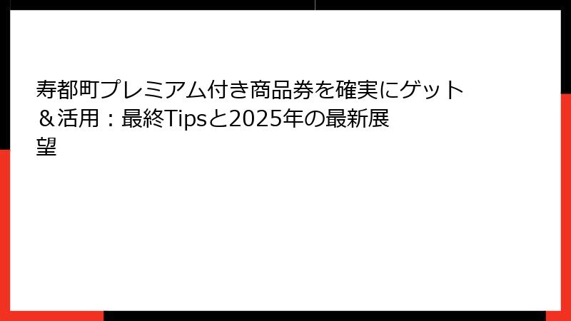 寿都町プレミアム付き商品券を確実にゲット＆活用：最終Tipsと2025年の最新展望