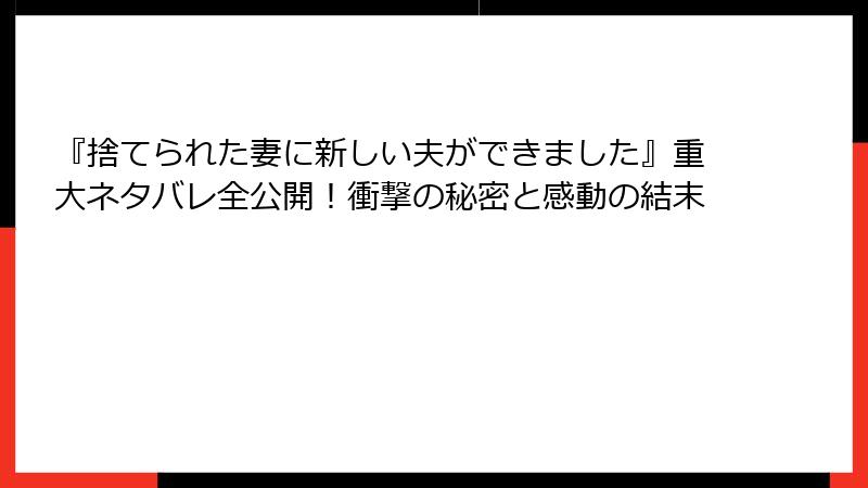 『捨てられた妻に新しい夫ができました』重大ネタバレ全公開!衝撃の秘密と感動の結末