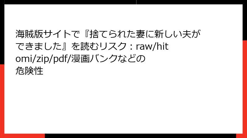 海賊版サイトで『捨てられた妻に新しい夫ができました』を読むリスク:raw/hitomi/zip/pdf/漫画バンクなどの危険性