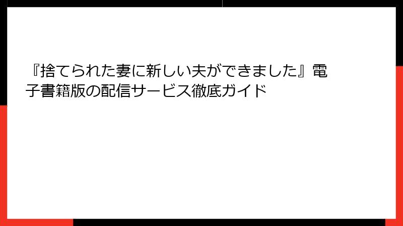 『捨てられた妻に新しい夫ができました』電子書籍版の配信サービス徹底ガイド