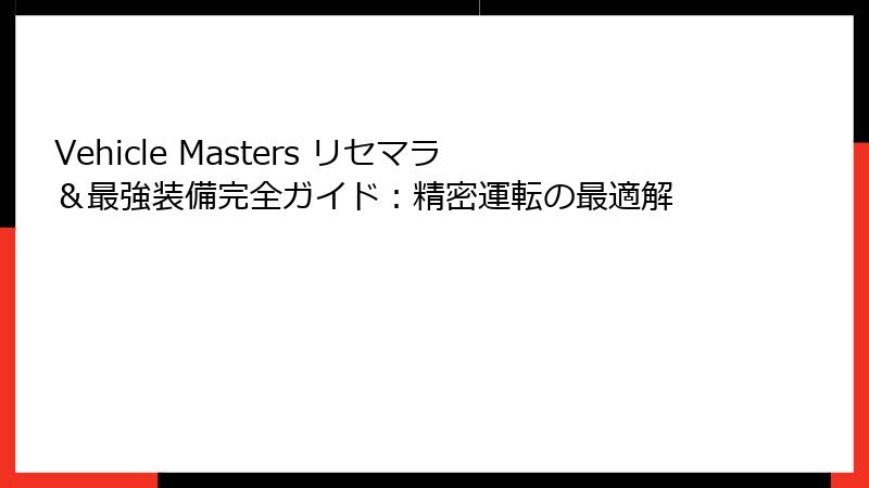 Vehicle Masters リセマラ&最強装備完全ガイド:精密運転の最適解