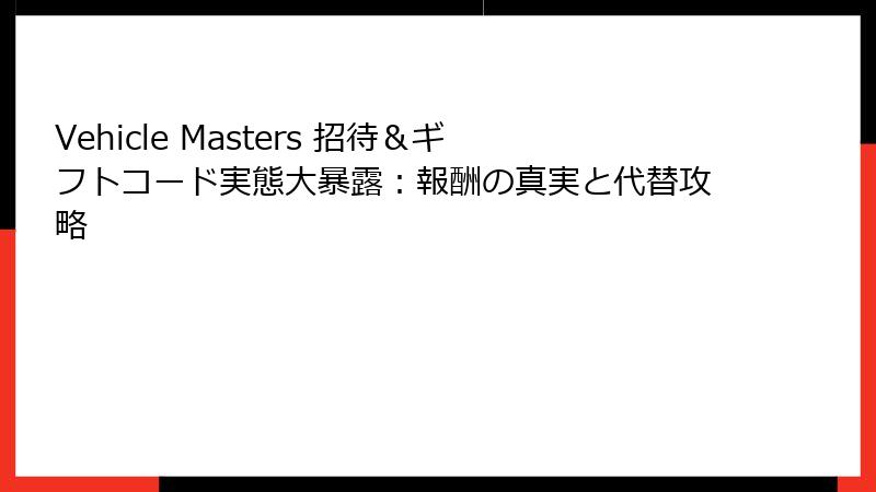 Vehicle Masters 招待&ギフトコード実態大暴露:報酬の真実と代替攻略