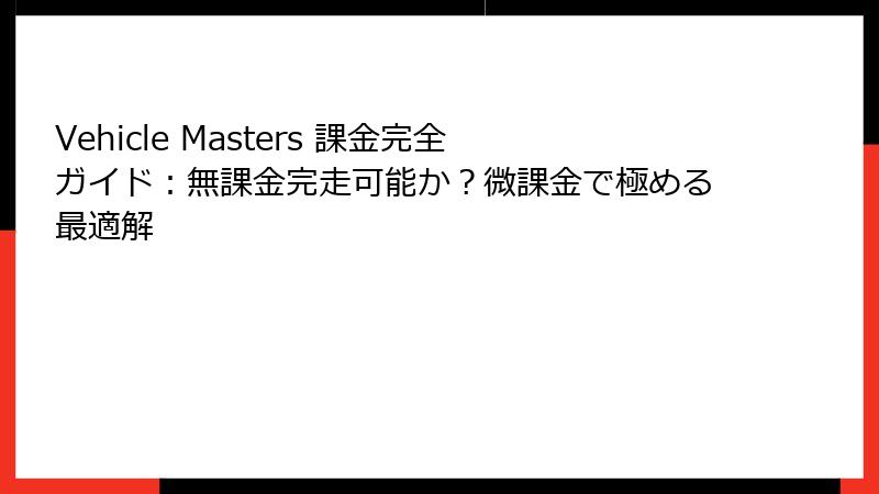 Vehicle Masters 課金完全ガイド:無課金完走可能か?微課金で極める最適解
