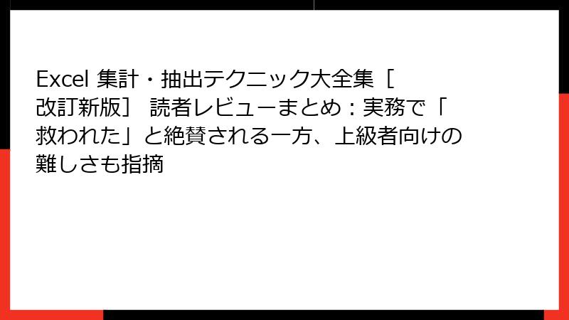 Excel 集計・抽出テクニック大全集［改訂新版］ 読者レビューまとめ：実務で「救われた」と絶賛される一方、上級者向けの難しさも指摘