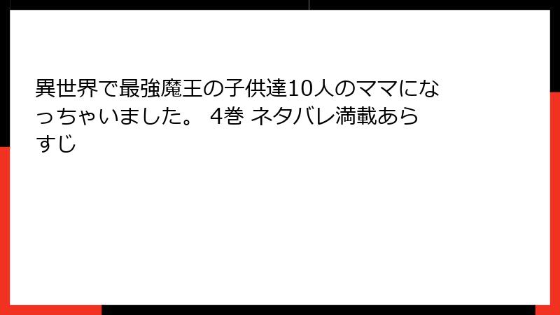 異世界で最強魔王の子供達10人のママになっちゃいました。 4巻 ネタバレ満載あらすじ
