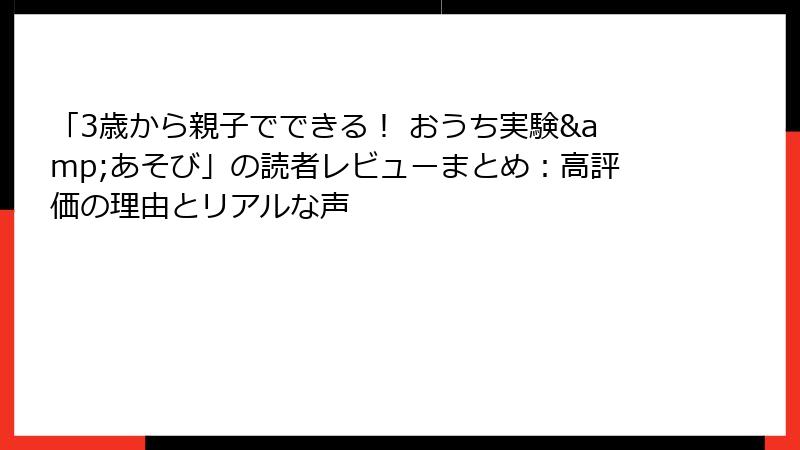 「3歳から親子でできる！ おうち実験&あそび」の読者レビューまとめ：高評価の理由とリアルな声
