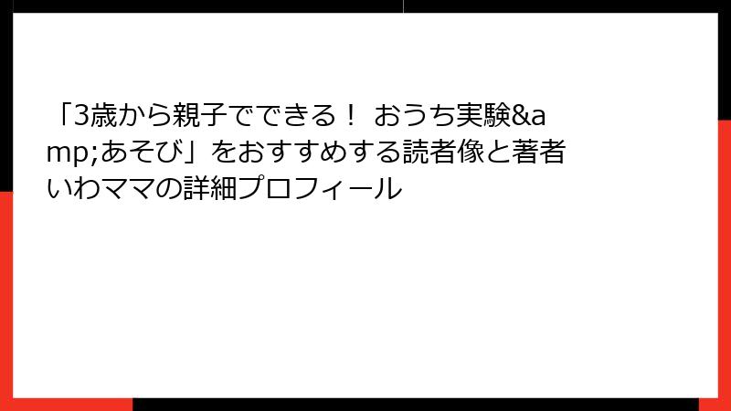 「3歳から親子でできる！ おうち実験&あそび」をおすすめする読者像と著者いわママの詳細プロフィール