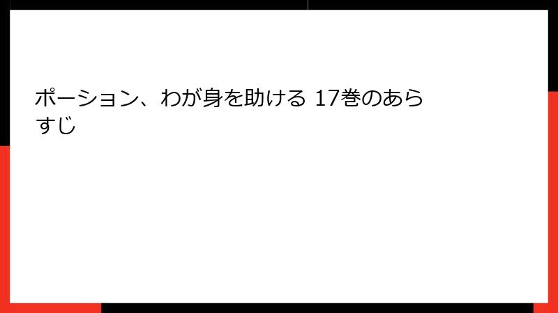 ポーション、わが身を助ける 17巻のあらすじ